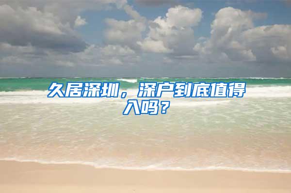 久居深圳，深户到底值得入吗？