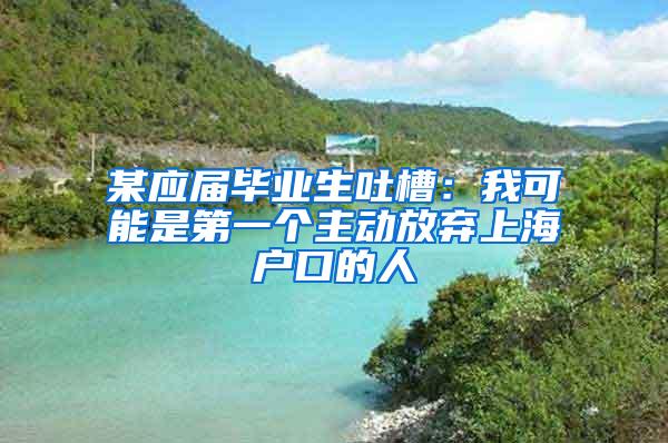 某应届毕业生吐槽：我可能是第一个主动放弃上海户口的人