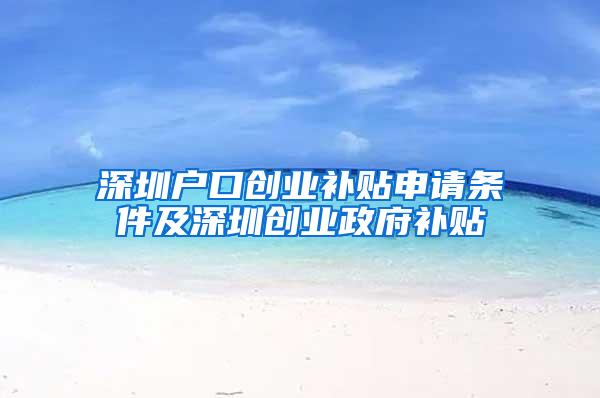 深圳户口创业补贴申请条件及深圳创业政府补贴