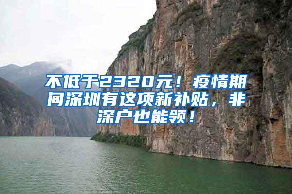 不低于2320元！疫情期间深圳有这项新补贴，非深户也能领！