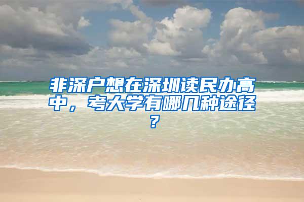 非深户想在深圳读民办高中，考大学有哪几种途径？