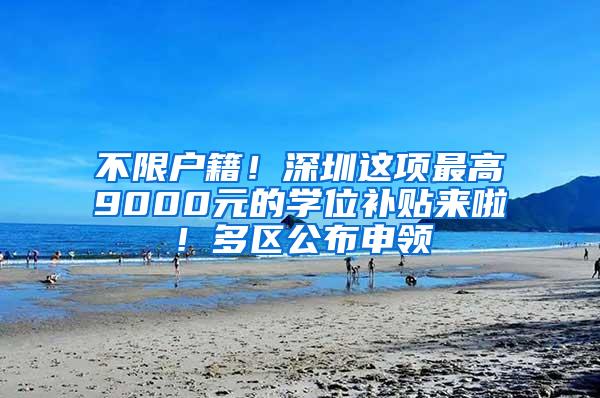不限户籍！深圳这项最高9000元的学位补贴来啦！多区公布申领