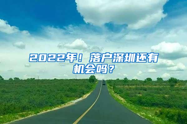 2022年！落户深圳还有机会吗？