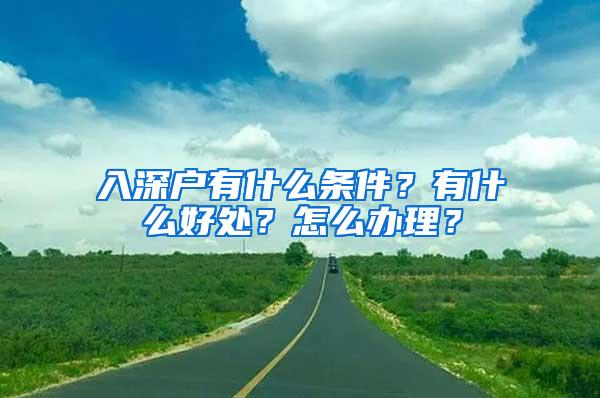 入深户有什么条件？有什么好处？怎么办理？