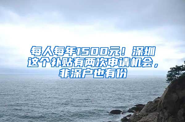 每人每年1500元！深圳这个补贴有两次申请机会，非深户也有份