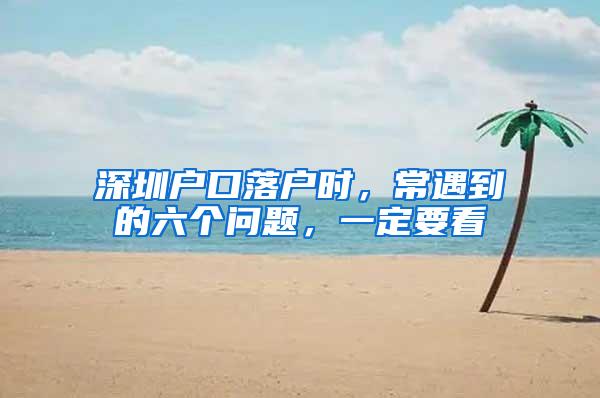 深圳户口落户时，常遇到的六个问题，一定要看