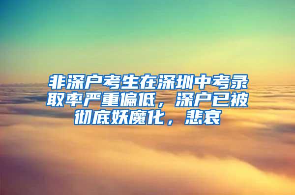 非深户考生在深圳中考录取率严重偏低，深户已被彻底妖魔化，悲哀