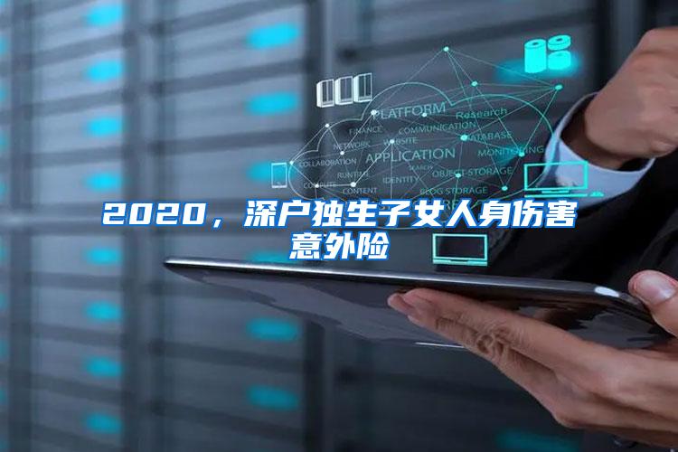 2020，深户独生子女人身伤害意外险