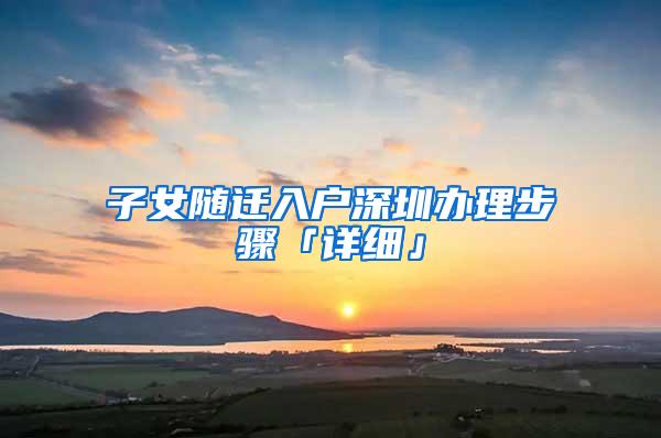 子女随迁入户深圳办理步骤「详细」