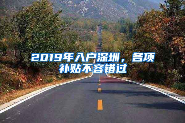 2019年入户深圳，各项补贴不容错过