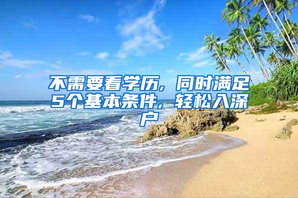 不需要看学历, 同时满足5个基本条件, 轻松入深户
