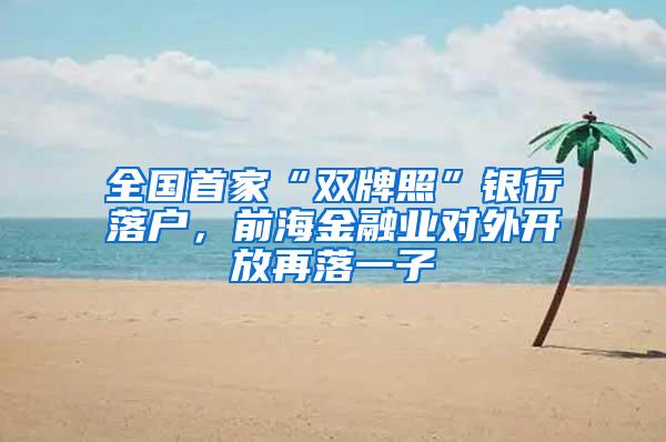全国首家“双牌照”银行落户，前海金融业对外开放再落一子