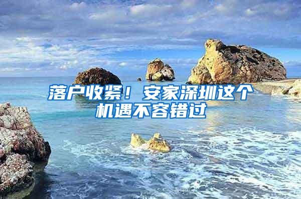 落户收紧！安家深圳这个机遇不容错过