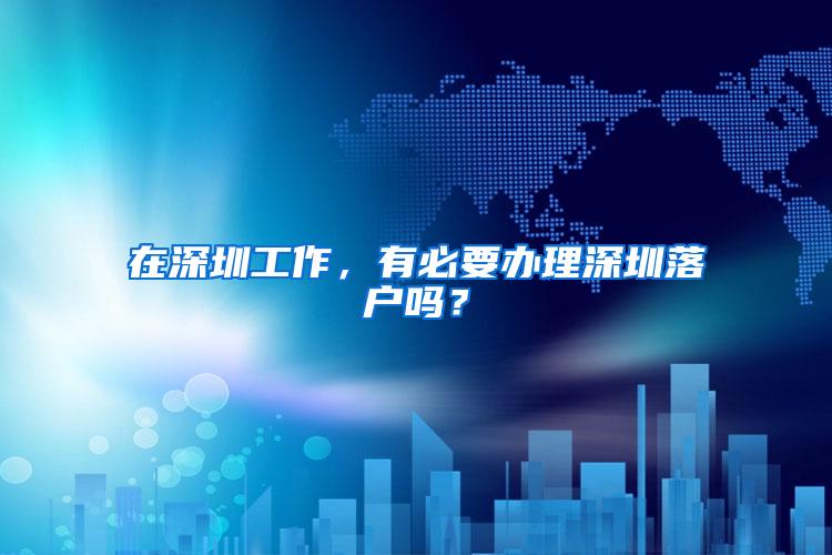 在深圳工作，有必要办理深圳落户吗？