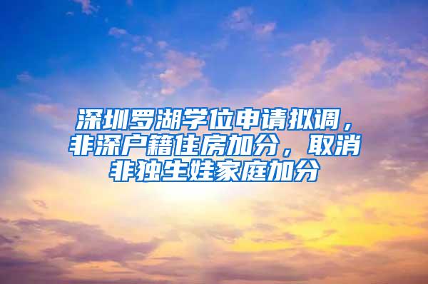 深圳罗湖学位申请拟调，非深户籍住房加分，取消非独生娃家庭加分