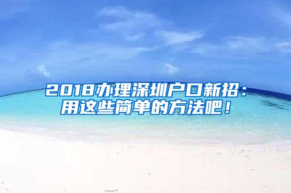 2018办理深圳户口新招：用这些简单的方法吧！