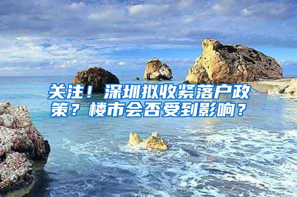 关注！深圳拟收紧落户政策？楼市会否受到影响？