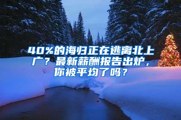40%的海归正在逃离北上广？最新薪酬报告出炉，你被平均了吗？