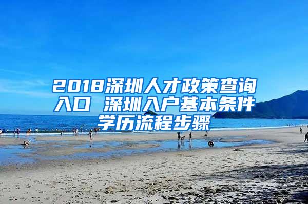 2018深圳人才政策查询入口 深圳入户基本条件学历流程步骤