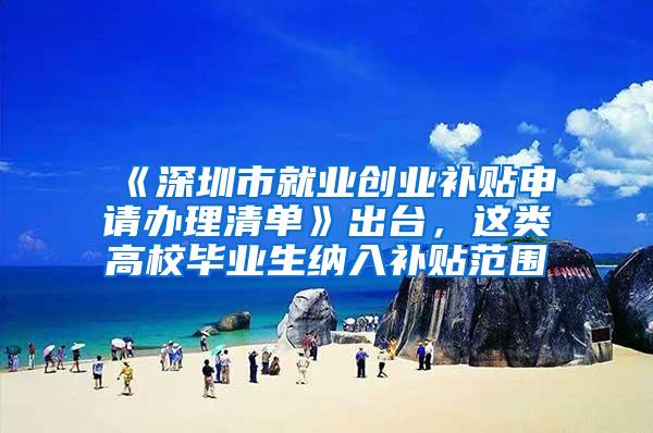 《深圳市就业创业补贴申请办理清单》出台，这类高校毕业生纳入补贴范围