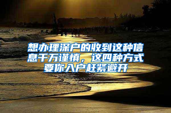 想办理深户的收到这种信息千万谨慎，这四种方式要你入户赶紧避开
