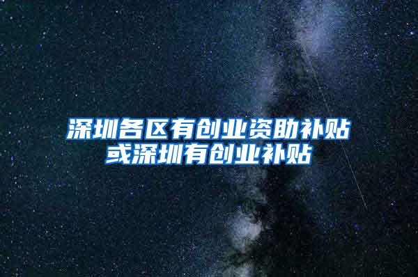 深圳各区有创业资助补贴或深圳有创业补贴