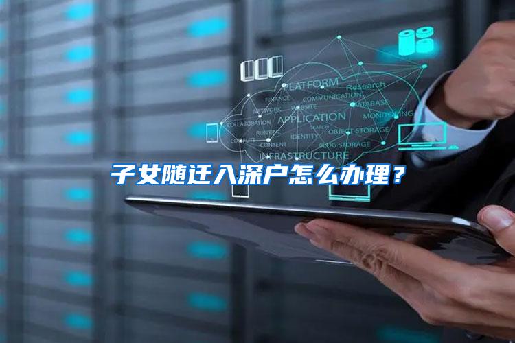 子女随迁入深户怎么办理？