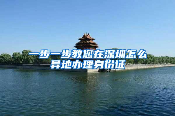一步一步教您在深圳怎么异地办理身份证