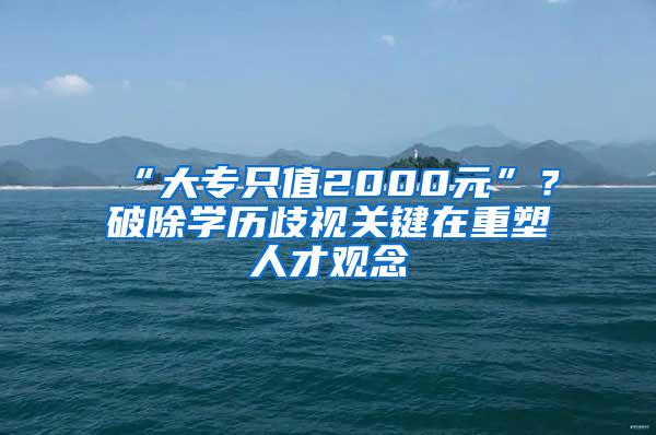 “大专只值2000元”？破除学历歧视关键在重塑人才观念