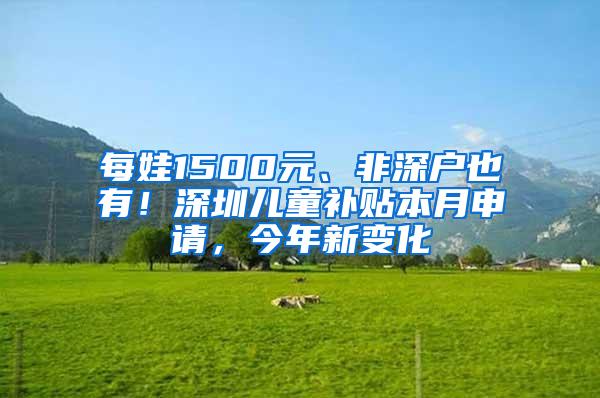 每娃1500元、非深户也有！深圳儿童补贴本月申请，今年新变化