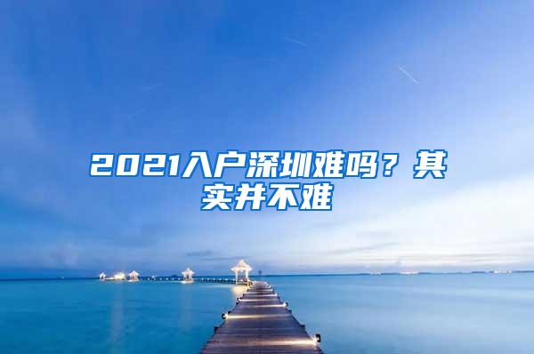 2021入户深圳难吗？其实并不难