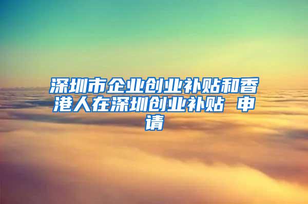 深圳市企业创业补贴和香港人在深圳创业补贴 申请