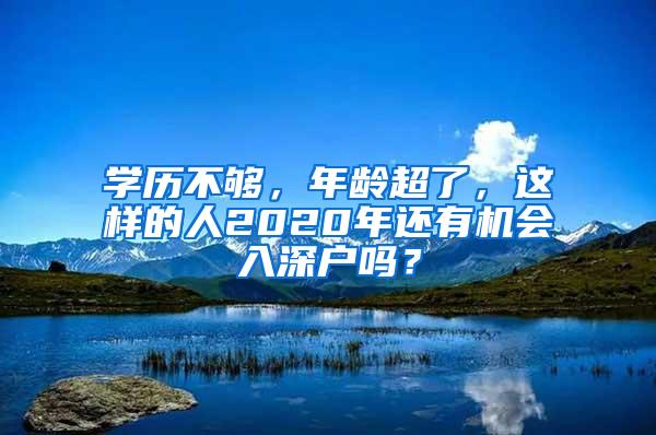 学历不够，年龄超了，这样的人2020年还有机会入深户吗？