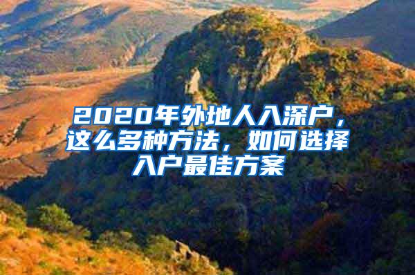 2020年外地人入深户，这么多种方法，如何选择入户最佳方案