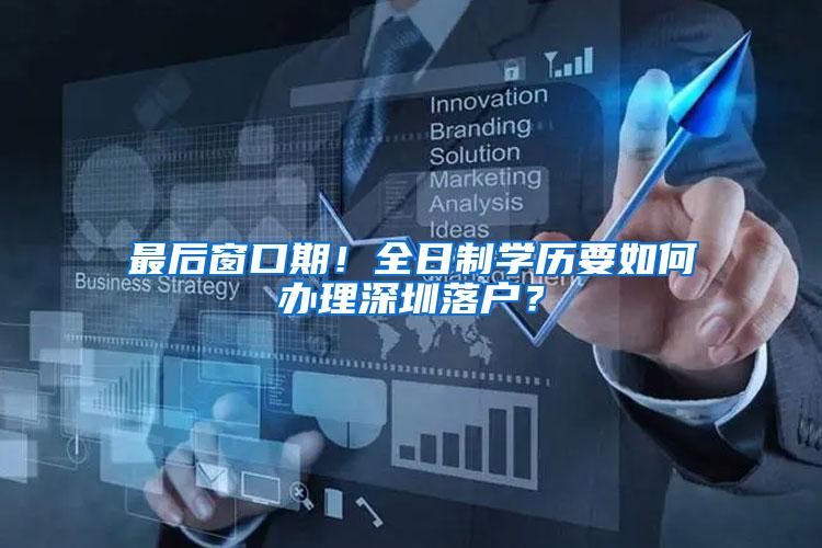 最后窗口期！全日制学历要如何办理深圳落户？