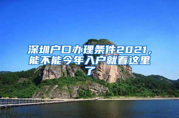 深圳户口办理条件2021，能不能今年入户就看这里了
