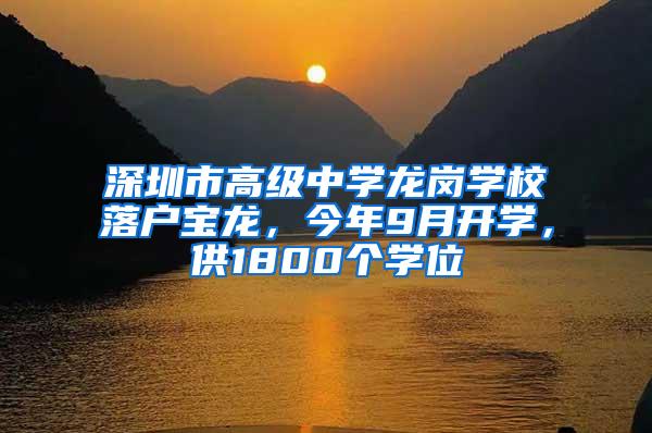 深圳市高级中学龙岗学校落户宝龙，今年9月开学，供1800个学位