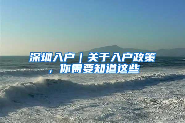 深圳入户｜关于入户政策，你需要知道这些