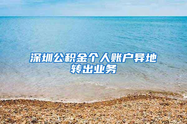深圳公积金个人账户异地转出业务