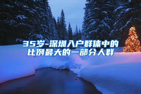 35岁-深圳入户群体中的比例最大的一部分人群