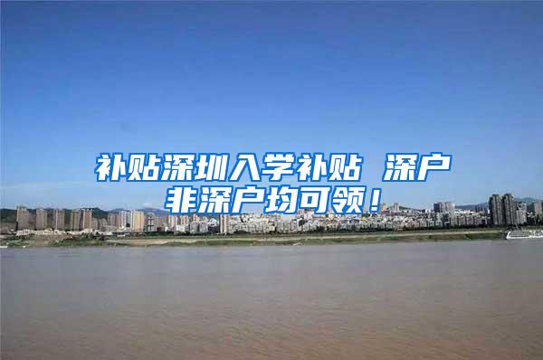补贴深圳入学补贴 深户非深户均可领！