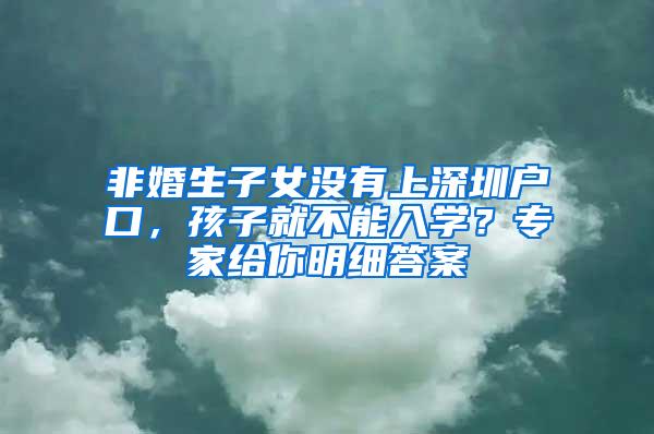 非婚生子女没有上深圳户口，孩子就不能入学？专家给你明细答案
