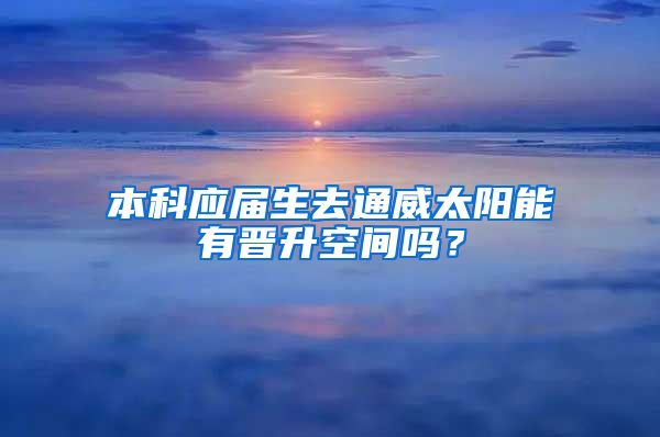 本科应届生去通威太阳能有晋升空间吗？