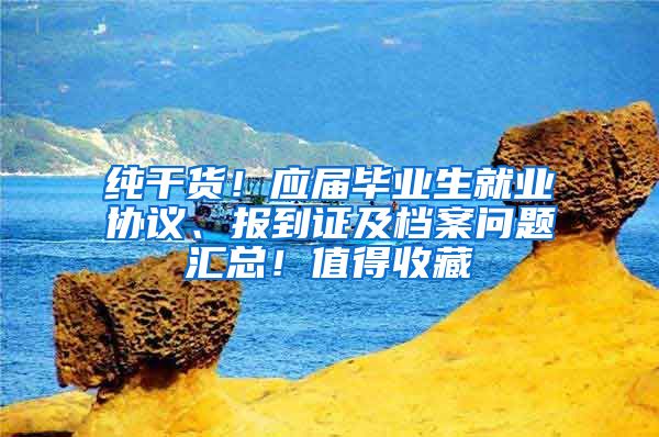 纯干货！应届毕业生就业协议、报到证及档案问题汇总！值得收藏