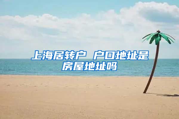 上海居转户 户口地址是房屋地址吗