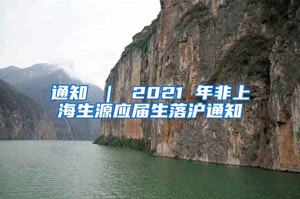 通知 ｜ 2021 年非上海生源应届生落沪通知