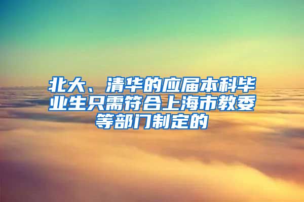 北大、清华的应届本科毕业生只需符合上海市教委等部门制定的