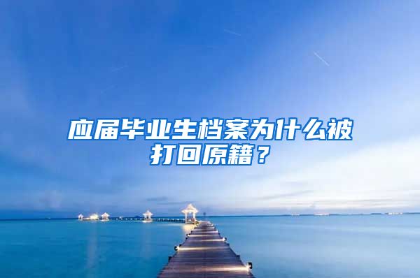应届毕业生档案为什么被打回原籍？