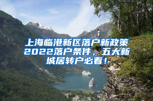 上海临港新区落户新政策2022落户条件，五大新城居转户必看！