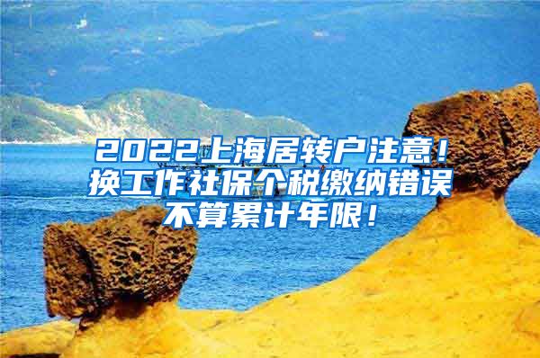 2022上海居转户注意！换工作社保个税缴纳错误不算累计年限！